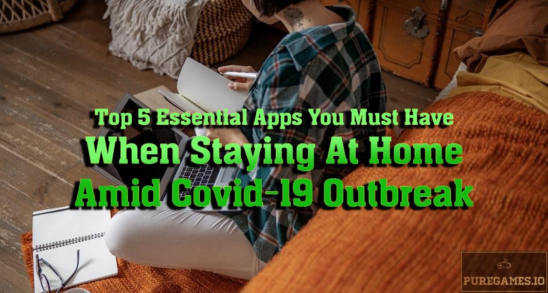 Top 5 Essential Apps You Must Have When Staying At Home Amid Covid-19 Outbreak